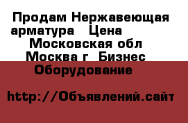 Продам Нержавеющая арматура › Цена ­ 2 000 - Московская обл., Москва г. Бизнес » Оборудование   